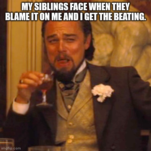 Blaming blaming blaming | MY SIBLINGS FACE WHEN THEY BLAME IT ON ME AND I GET THE BEATING. | image tagged in memes,laughing leo | made w/ Imgflip meme maker