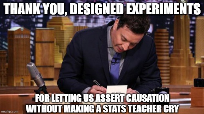 Causation (by a stats teacher) | THANK YOU, DESIGNED EXPERIMENTS; FOR LETTING US ASSERT CAUSATION WITHOUT MAKING A STATS TEACHER CRY | image tagged in jimmy fallon thank you notes | made w/ Imgflip meme maker
