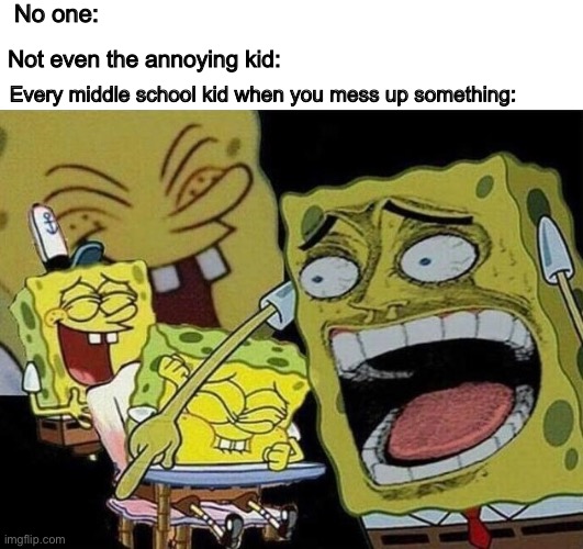Accurate | No one:; Not even the annoying kid:; Every middle school kid when you mess up something: | image tagged in spongebob laughing hysterically,school | made w/ Imgflip meme maker