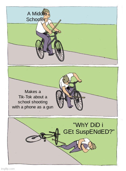 Bike Fall | A Middle Schooler:; Makes a Tik-Tok about a school shooting with a phone as a gun; "WhY DiD i  GEt SuspENdED?" | image tagged in memes,bike fall | made w/ Imgflip meme maker