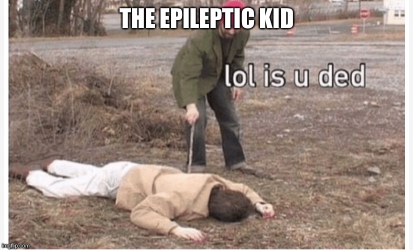 Lol is u ded | THE EPILEPTIC KID | image tagged in lol is u ded | made w/ Imgflip meme maker