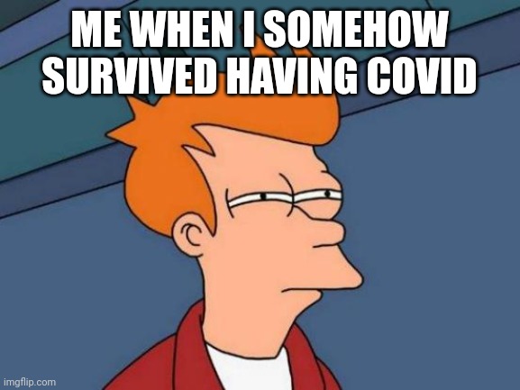 Hmmmm | ME WHEN I SOMEHOW SURVIVED HAVING COVID | image tagged in memes,futurama fry | made w/ Imgflip meme maker