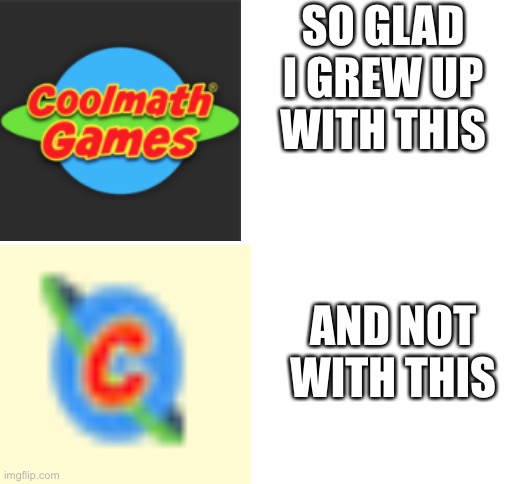 Cool math games really do us like that | SO GLAD I GREW UP WITH THIS; AND NOT WITH THIS | image tagged in coolmathgames | made w/ Imgflip meme maker