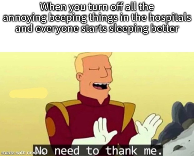R.I.P the people | When you turn off all the annoying beeping things in the hospitals and everyone starts sleeping better | image tagged in no need to thank me,my goodness what an idea why didn't i think of that | made w/ Imgflip meme maker