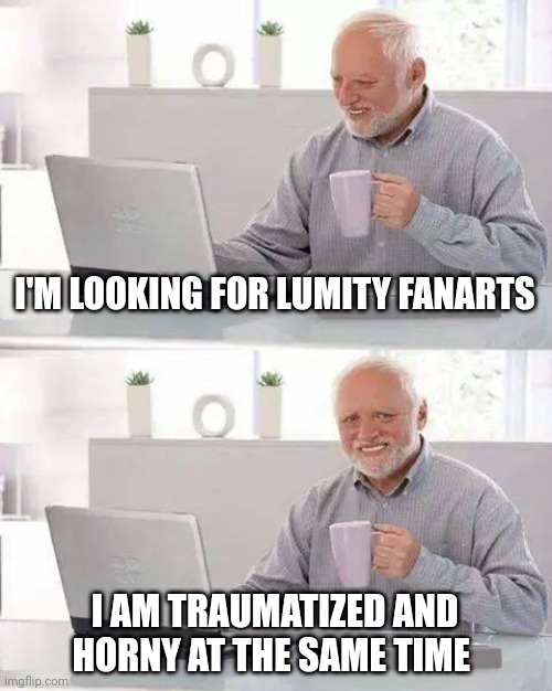 Thanks | I'M LOOKING FOR LUMITY FANARTS; I AM TRAUMATIZED AND HORNY AT THE SAME TIME | image tagged in memes,hide the pain harold | made w/ Imgflip meme maker