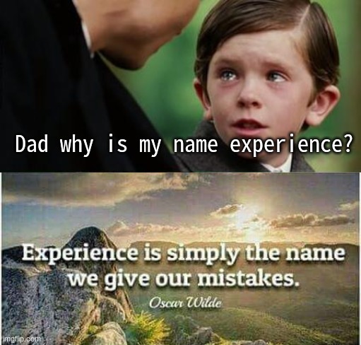 i mean that is a pretty stupid name | Dad why is my name experience? | image tagged in experience | made w/ Imgflip meme maker