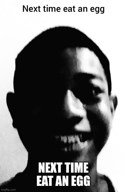 NEXT TIME EAT AN EGG | image tagged in next time eat an egg | made w/ Imgflip meme maker