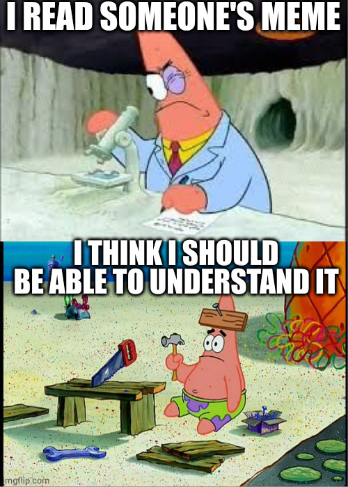 PAtrick, Smart Dumb | I READ SOMEONE'S MEME I THINK I SHOULD BE ABLE TO UNDERSTAND IT | image tagged in patrick smart dumb | made w/ Imgflip meme maker