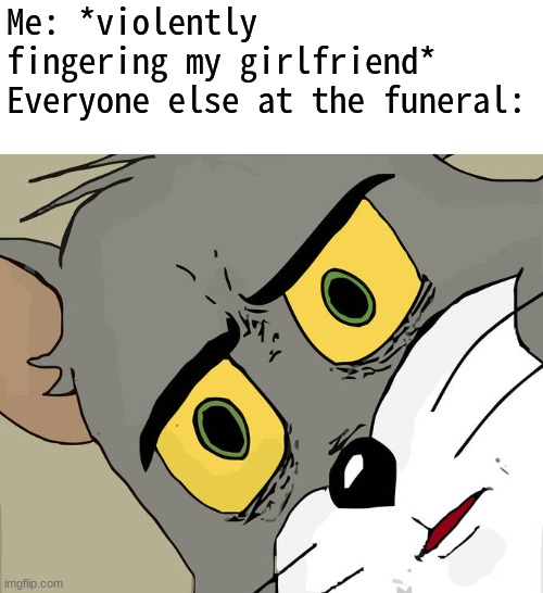 STOP IT! YOUR MAKING A SCENE | Me: *violently fingering my girlfriend*
Everyone else at the funeral: | image tagged in memes,unsettled tom,go home youre drunk | made w/ Imgflip meme maker