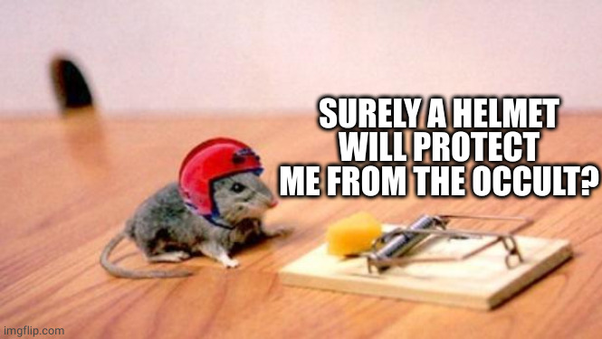 Mouse Trap | SURELY A HELMET WILL PROTECT ME FROM THE OCCULT? | image tagged in mouse trap | made w/ Imgflip meme maker