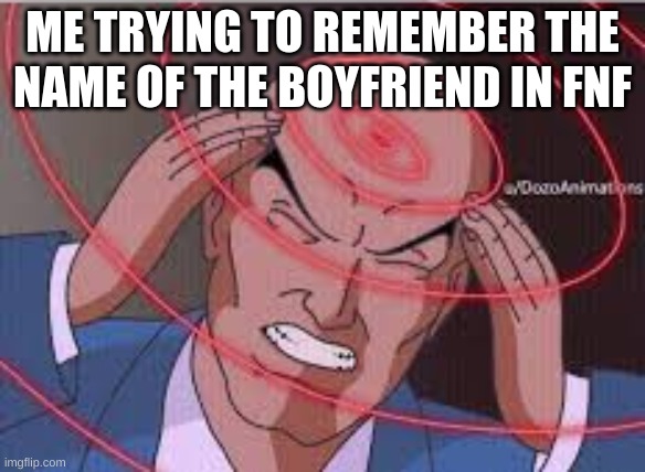 when the | ME TRYING TO REMEMBER THE NAME OF THE BOYFRIEND IN FNF | image tagged in me trying to remember | made w/ Imgflip meme maker