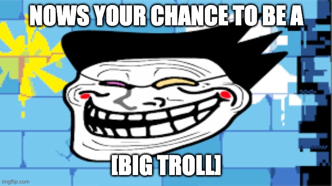 NOWS YOUR CHANCE TO BE A; [BIG TROLL] | made w/ Imgflip meme maker
