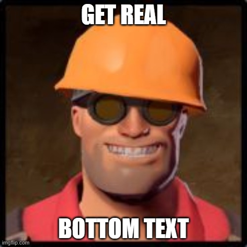 engineer gaming | GET REAL; BOTTOM TEXT | image tagged in engineer gaming | made w/ Imgflip meme maker