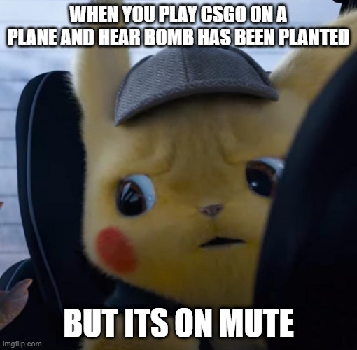 Based on true story | WHEN YOU PLAY CSGO ON A PLANE AND HEAR BOMB HAS BEEN PLANTED; BUT ITS ON MUTE | image tagged in unsettled detective pikachu | made w/ Imgflip meme maker