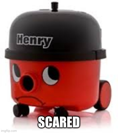 Henry Hoover | SCARED | image tagged in henry hoover | made w/ Imgflip meme maker