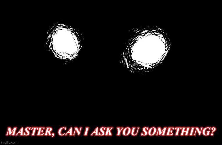 ? | MASTER, CAN I ASK YOU SOMETHING? | image tagged in simplified | made w/ Imgflip meme maker