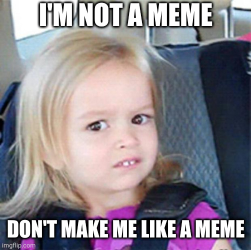 Confused Little Girl | I'M NOT A MEME DON'T MAKE ME LIKE A MEME | image tagged in confused little girl | made w/ Imgflip meme maker