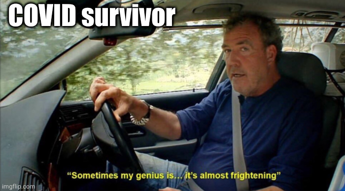sometimes my genius is... it's almost frightening | COVID survivor | image tagged in sometimes my genius is it's almost frightening | made w/ Imgflip meme maker