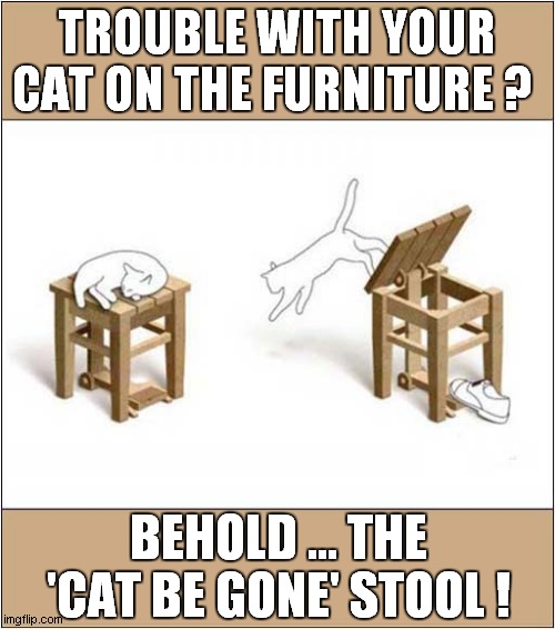 Interest Furniture Design ! | TROUBLE WITH YOUR CAT ON THE FURNITURE ? BEHOLD ... THE 'CAT BE GONE' STOOL ! | image tagged in cats,furniture,design | made w/ Imgflip meme maker