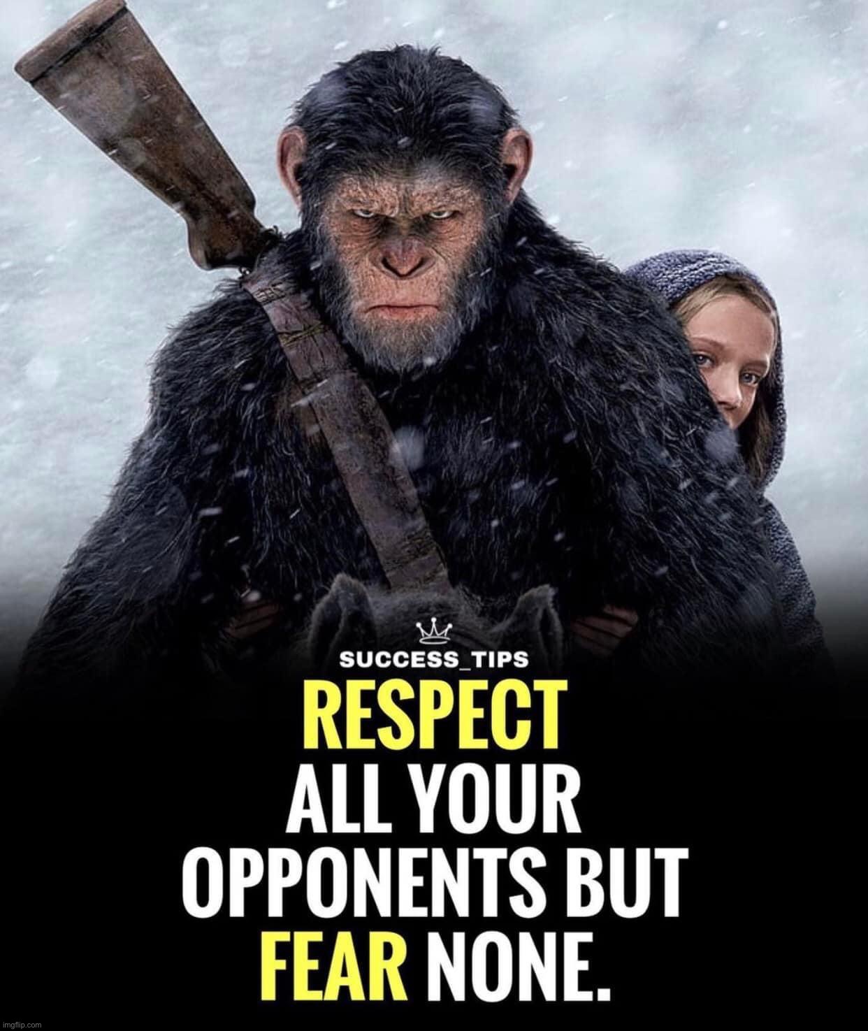 Respect all your opponents but fear none | image tagged in respect all your opponents but fear none,respect,your,opponents,fear,none | made w/ Imgflip meme maker