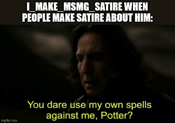 You dare Use my own spells against me | I_MAKE_MSMG_SATIRE WHEN PEOPLE MAKE SATIRE ABOUT HIM: | image tagged in you dare use my own spells against me | made w/ Imgflip meme maker