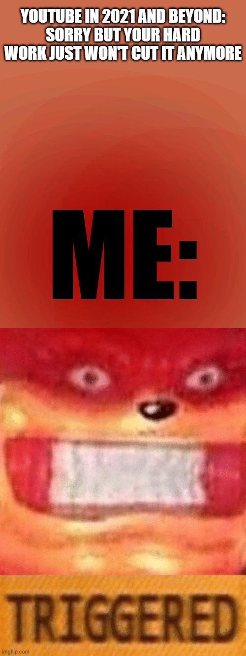 Because YouTube does not know da wey | YOUTUBE IN 2021 AND BEYOND:
SORRY BUT YOUR HARD WORK JUST WON'T CUT IT ANYMORE; ME: | image tagged in ugandan knuckles,triggered,memes,savage memes,scumbag youtube,relatable memes | made w/ Imgflip meme maker