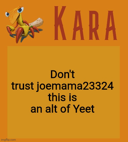 Kara Picantis Temp | Don't trust joemama23324 this is an alt of Yeet | image tagged in kara picantis temp | made w/ Imgflip meme maker