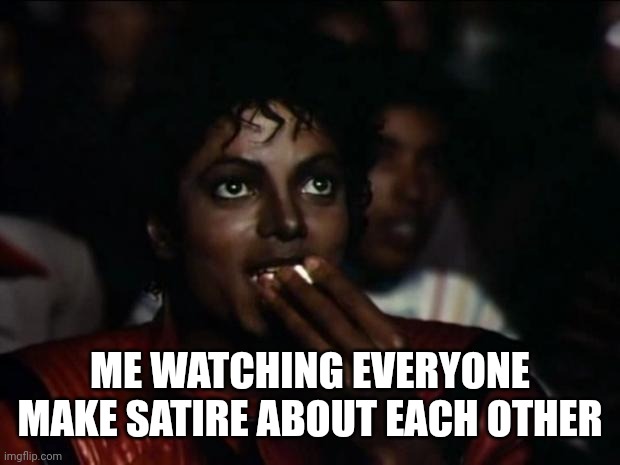 Hm | ME WATCHING EVERYONE MAKE SATIRE ABOUT EACH OTHER | image tagged in memes,michael jackson popcorn | made w/ Imgflip meme maker