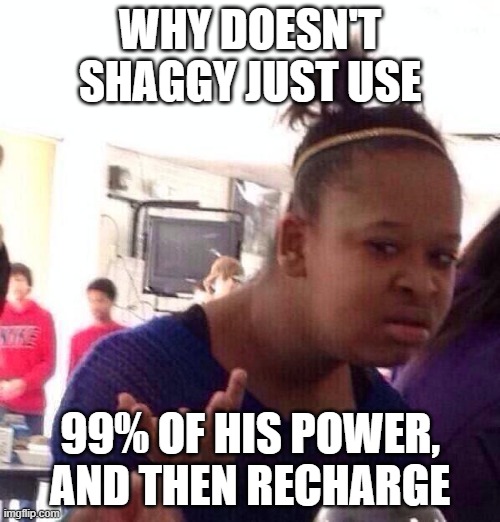 shaggy | WHY DOESN'T SHAGGY JUST USE; 99% OF HIS POWER, AND THEN RECHARGE | image tagged in memes,black girl wat,shaggy,shaggy meme,99,idk | made w/ Imgflip meme maker