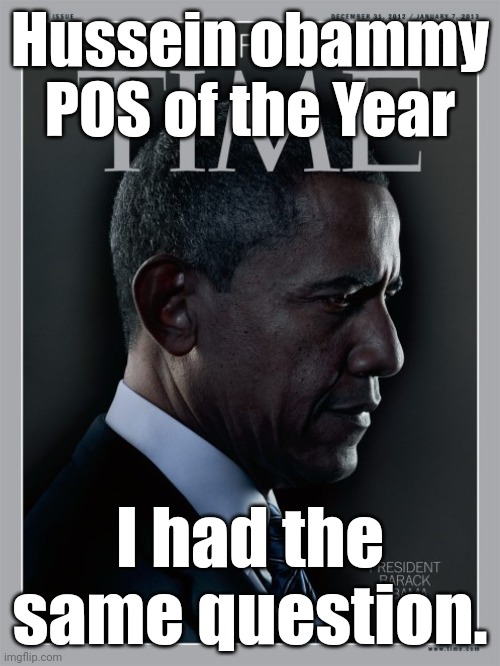Hussein obammy - POS of the Year | Hussein obammy
POS of the Year I had the same question. | image tagged in hussein obammy - pos of the year | made w/ Imgflip meme maker