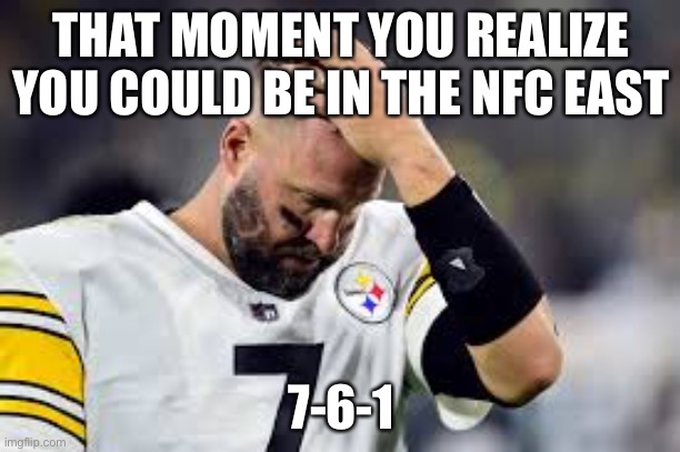 Chris team | THAT MOMENT YOU REALIZE YOU COULD BE IN THE NFC EAST; 7-6-1 | image tagged in haha | made w/ Imgflip meme maker