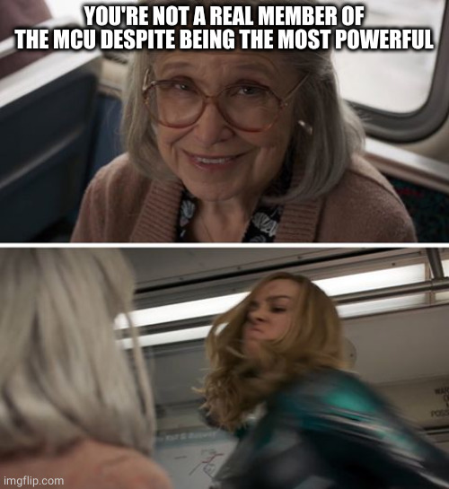 Captain Marvel | YOU'RE NOT A REAL MEMBER OF THE MCU DESPITE BEING THE MOST POWERFUL | image tagged in captain marvel | made w/ Imgflip meme maker