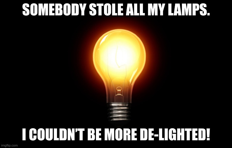 more bad puns! |  SOMEBODY STOLE ALL MY LAMPS. I COULDN’T BE MORE DE-LIGHTED! | image tagged in light bulb | made w/ Imgflip meme maker