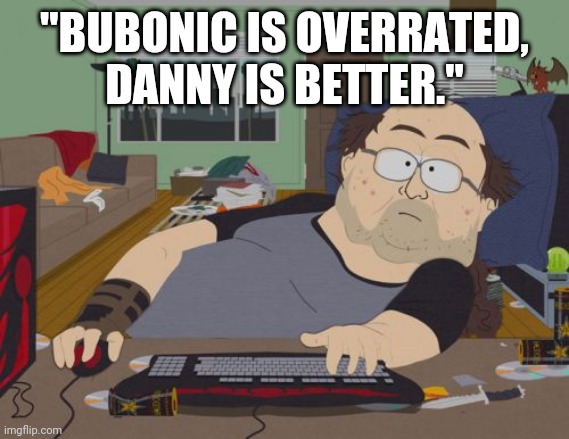 RPG Fan Meme | "BUBONIC IS OVERRATED, DANNY IS BETTER." | image tagged in memes,rpg fan | made w/ Imgflip meme maker