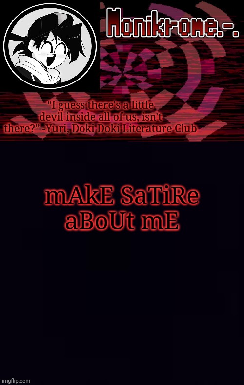 Monikrome template | mAkE SaTiRe aBoUt mE | image tagged in monikrome template | made w/ Imgflip meme maker