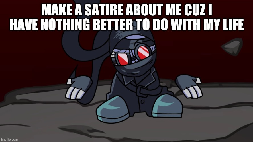 Hank shrug | MAKE A SATIRE ABOUT ME CUZ I HAVE NOTHING BETTER TO DO WITH MY LIFE | image tagged in hank shrug | made w/ Imgflip meme maker