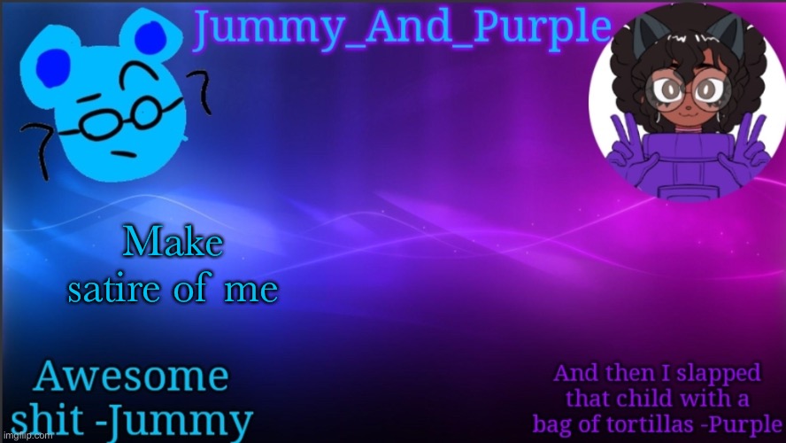 Jummy and Purple temp bcuz bord | Make satire of me | image tagged in jummy and purple temp bcuz bord | made w/ Imgflip meme maker