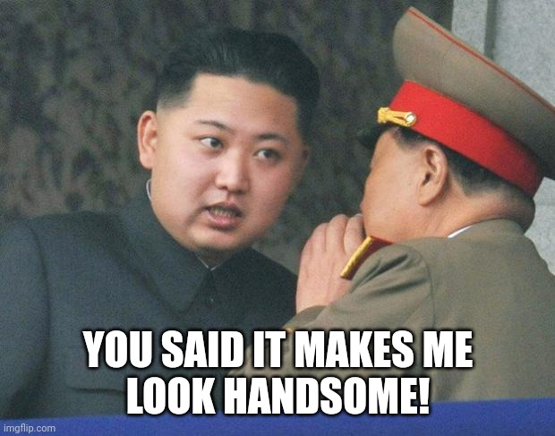 Hungry Kim Jong Un | YOU SAID IT MAKES ME
LOOK HANDSOME! | image tagged in hungry kim jong un | made w/ Imgflip meme maker