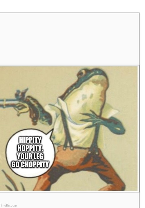 Hippity Hoppity (blank) | HIPPITY HOPPITY, YOUR LEG GO CHOPPITY | image tagged in hippity hoppity blank | made w/ Imgflip meme maker