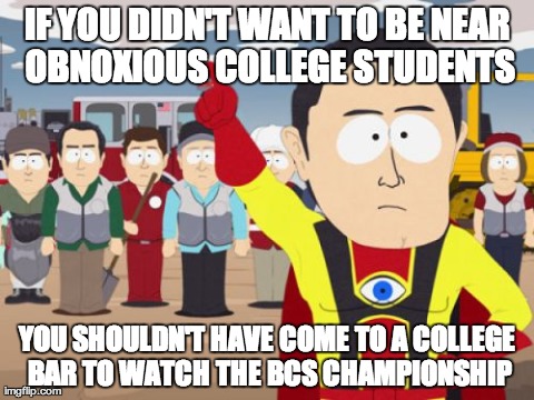 Captain Hindsight | IF YOU DIDN'T WANT TO BE NEAR OBNOXIOUS COLLEGE STUDENTS YOU SHOULDN'T HAVE COME TO A COLLEGE BAR TO WATCH THE BCS CHAMPIONSHIP | image tagged in memes,captain hindsight,AdviceAnimals | made w/ Imgflip meme maker