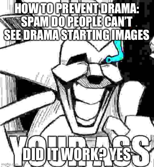 Up your ass majin sonic | HOW TO PREVENT DRAMA: SPAM DO PEOPLE CAN’T SEE DRAMA STARTING IMAGES; DID IT WORK? YES | image tagged in up your ass majin sonic | made w/ Imgflip meme maker