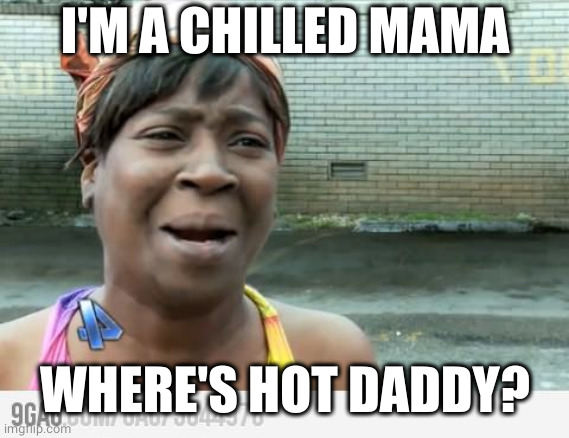 Sweet Brown | I'M A CHILLED MAMA WHERE'S HOT DADDY? | image tagged in sweet brown | made w/ Imgflip meme maker
