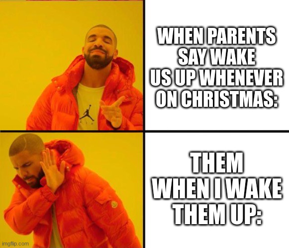 drake yes no reverse | WHEN PARENTS SAY WAKE US UP WHENEVER ON CHRISTMAS:; THEM WHEN I WAKE THEM UP: | image tagged in drake yes no reverse | made w/ Imgflip meme maker
