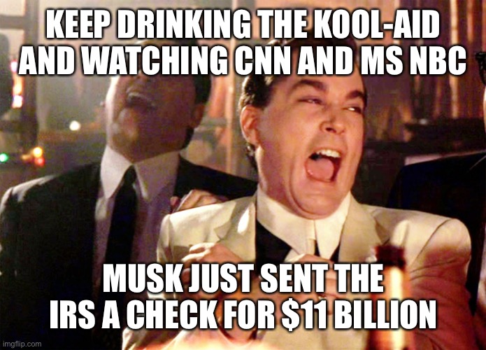 Good Fellas Hilarious Meme | KEEP DRINKING THE KOOL-AID AND WATCHING CNN AND MS NBC MUSK JUST SENT THE IRS A CHECK FOR $11 BILLION | image tagged in memes,good fellas hilarious | made w/ Imgflip meme maker