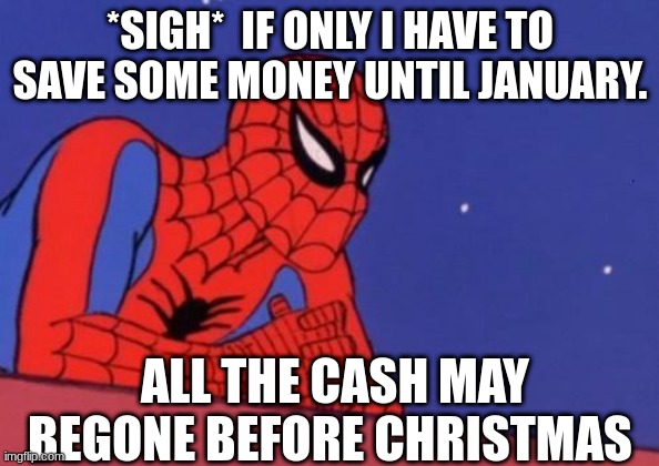 Spider Man Base | *SIGH*  IF ONLY I HAVE TO SAVE SOME MONEY UNTIL JANUARY. ALL THE CASH MAY BEGONE BEFORE CHRISTMAS | image tagged in spider man base | made w/ Imgflip meme maker