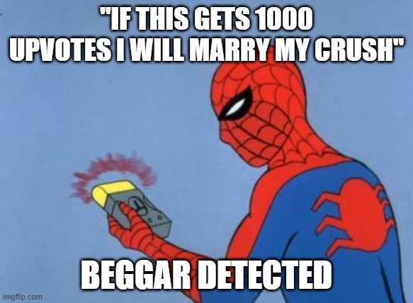 spiderman detector | "IF THIS GETS 1000 UPVOTES I WILL MARRY MY CRUSH"; BEGGAR DETECTED | image tagged in spiderman detector | made w/ Imgflip meme maker