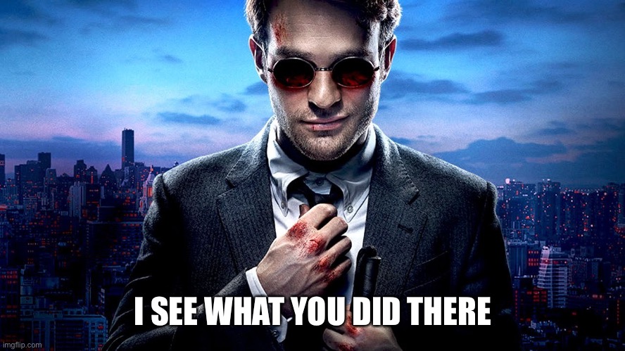 Daredevil I see what you did there | I SEE WHAT YOU DID THERE | image tagged in daredevil i see what you did there | made w/ Imgflip meme maker
