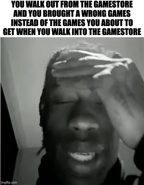Travis Scott murderer of fans | YOU WALK OUT FROM THE GAMESTORE
AND YOU BROUGHT A WRONG GAMES
INSTEAD OF THE GAMES YOU ABOUT TO
GET WHEN YOU WALK INTO THE GAMESTORE | image tagged in travis scott murderer of fans,funny,memes,relatable,gaming,memenade | made w/ Imgflip meme maker