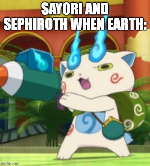 Hahah Planet go boom-boom. | SAYORI AND SEPHIROTH WHEN EARTH: | image tagged in komasan with a rocket launcher | made w/ Imgflip meme maker
