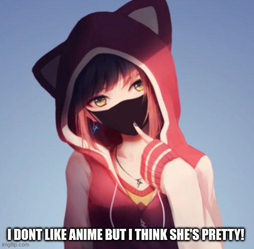 I DONT LIKE ANIME BUT I THINK SHE'S PRETTY! | image tagged in pretty | made w/ Imgflip meme maker